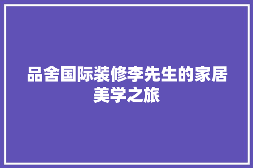 品舍国际装修李先生的家居美学之旅