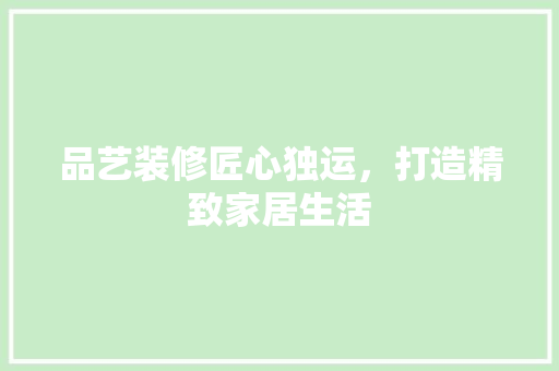 品艺装修匠心独运，打造精致家居生活