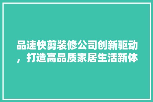 品速快剪装修公司创新驱动，打造高品质家居生活新体验