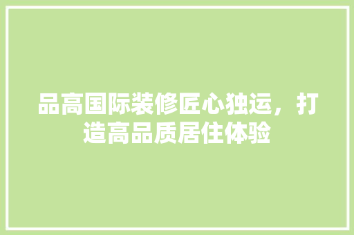 品高国际装修匠心独运，打造高品质居住体验