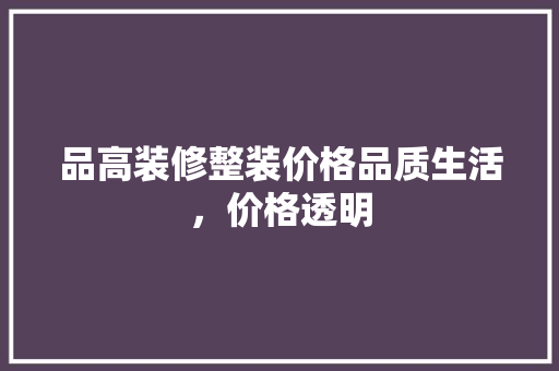 品高装修整装价格品质生活，价格透明