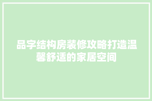 品字结构房装修攻略打造温馨舒适的家居空间