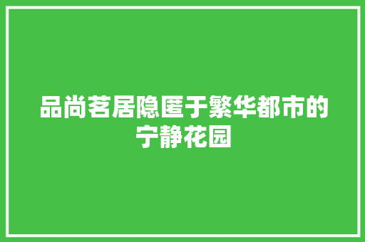 品尚茗居隐匿于繁华都市的宁静花园