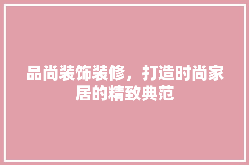 品尚装饰装修，打造时尚家居的精致典范