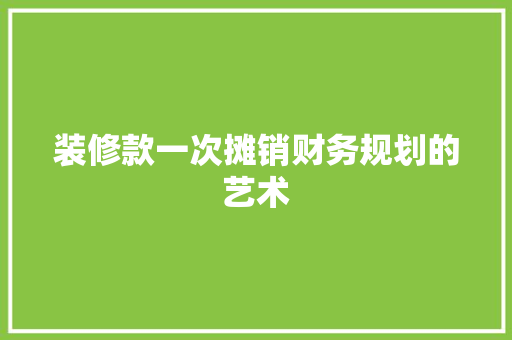 装修款一次摊销财务规划的艺术