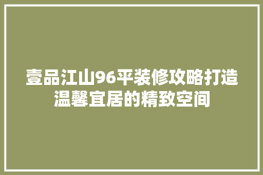 壹品江山96平装修攻略打造温馨宜居的精致空间