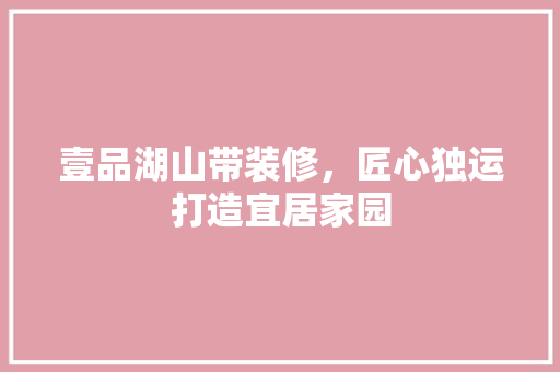 壹品湖山带装修，匠心独运打造宜居家园