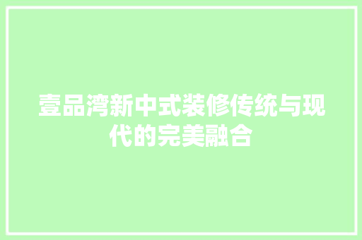 壹品湾新中式装修传统与现代的完美融合