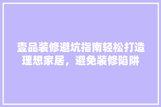 壹品装修避坑指南轻松打造理想家居，避免装修陷阱