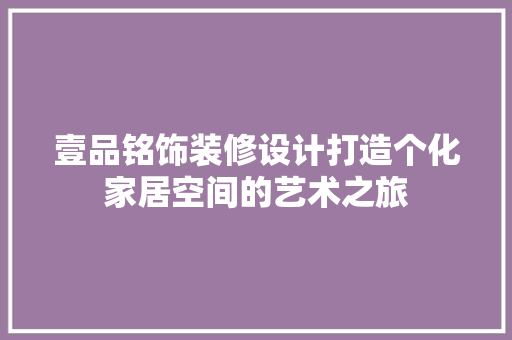 壹品铭饰装修设计打造个化家居空间的艺术之旅