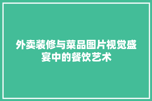 外卖装修与菜品图片视觉盛宴中的餐饮艺术