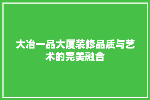 大冶一品大厦装修品质与艺术的完美融合