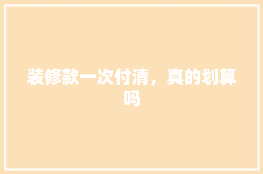 装修款一次付清，真的划算吗