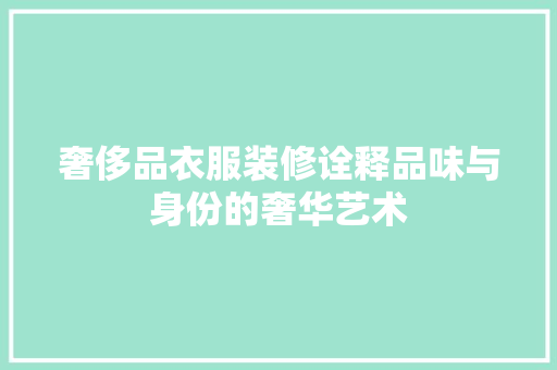 奢侈品衣服装修诠释品味与身份的奢华艺术