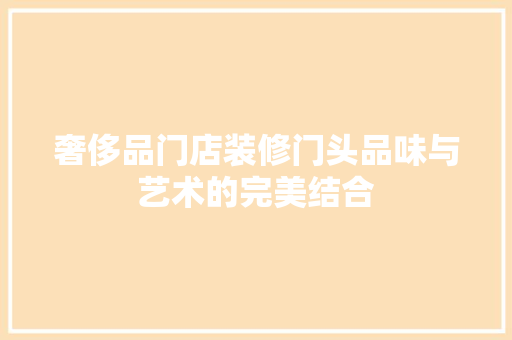 奢侈品门店装修门头品味与艺术的完美结合