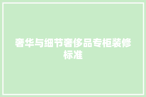 奢华与细节奢侈品专柜装修标准