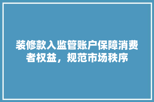 装修款入监管账户保障消费者权益，规范市场秩序