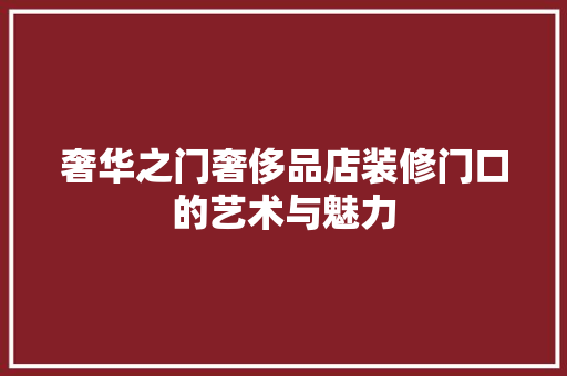 奢华之门奢侈品店装修门口的艺术与魅力