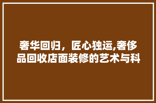 奢华回归，匠心独运,奢侈品回收店面装修的艺术与科学