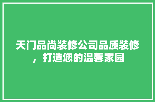 天门品尚装修公司品质装修，打造您的温馨家园