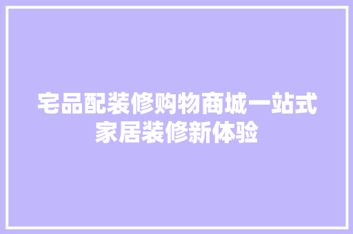 宅品配装修购物商城一站式家居装修新体验