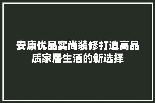 安康优品实尚装修打造高品质家居生活的新选择  第1张
