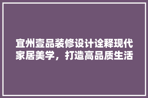 宜州壹品装修设计诠释现代家居美学，打造高品质生活空间  第1张