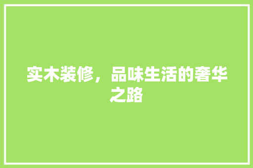 实木装修，品味生活的奢华之路
