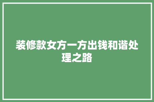 装修款女方一方出钱和谐处理之路