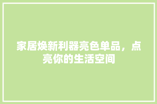 家居焕新利器亮色单品，点亮你的生活空间