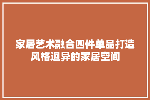 家居艺术融合四件单品打造风格迥异的家居空间