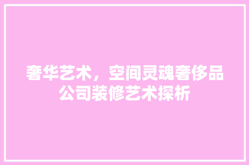 奢华艺术，空间灵魂奢侈品公司装修艺术探析