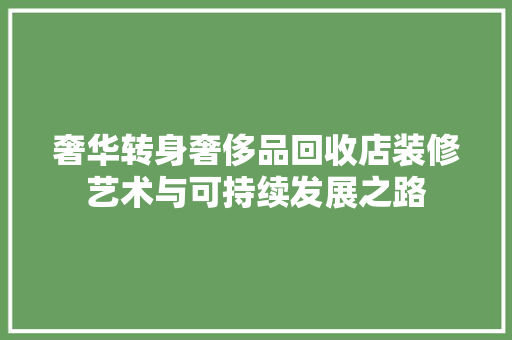 奢华转身奢侈品回收店装修艺术与可持续发展之路