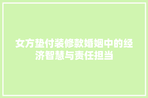 女方垫付装修款婚姻中的经济智慧与责任担当