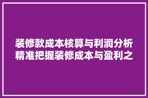 装修款成本核算与利润分析精准把握装修成本与盈利之路