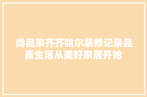 尚品家齐齐哈尔装修记录品质生活从美好家居开始