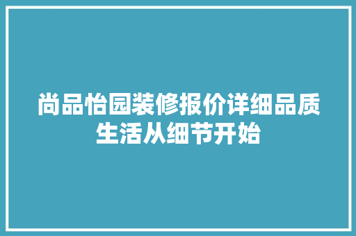 尚品怡园装修报价详细品质生活从细节开始