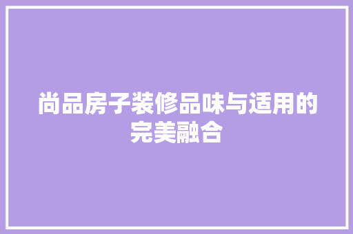 尚品房子装修品味与适用的完美融合