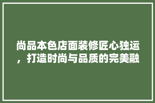 尚品本色店面装修匠心独运，打造时尚与品质的完美融合
