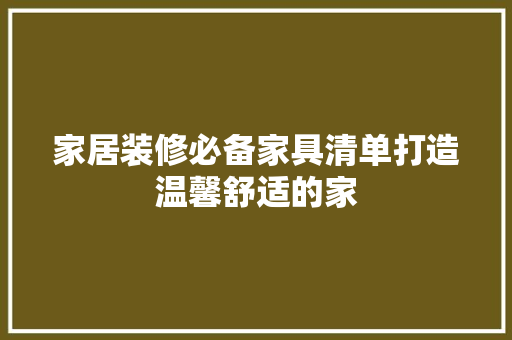 家居装修必备家具清单打造温馨舒适的家