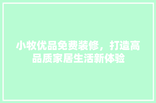 小牧优品免费装修，打造高品质家居生活新体验