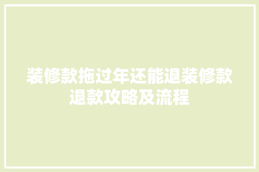 装修款拖过年还能退装修款退款攻略及流程  第1张