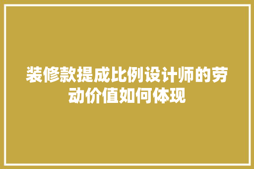 装修款提成比例设计师的劳动价值如何体现  第1张
