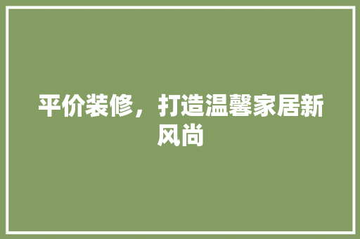 平价装修，打造温馨家居新风尚  第1张
