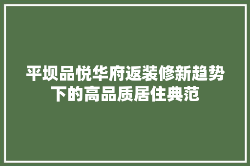 平坝品悦华府返装修新趋势下的高品质居住典范  第1张