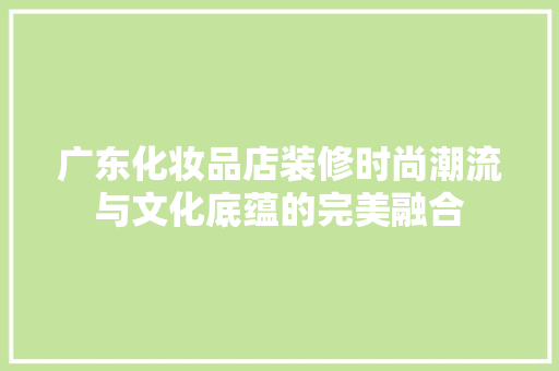 广东化妆品店装修时尚潮流与文化底蕴的完美融合