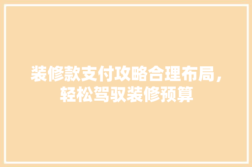 装修款支付攻略合理布局，轻松驾驭装修预算  第1张