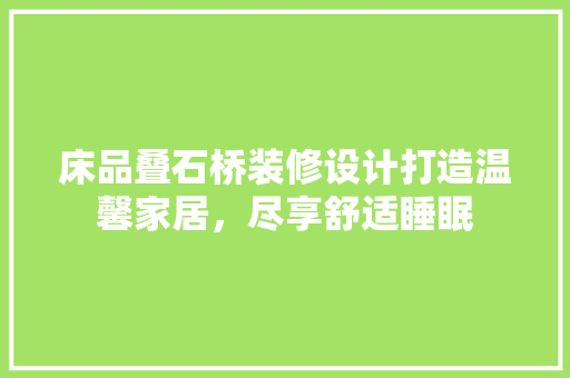 床品叠石桥装修设计打造温馨家居，尽享舒适睡眠