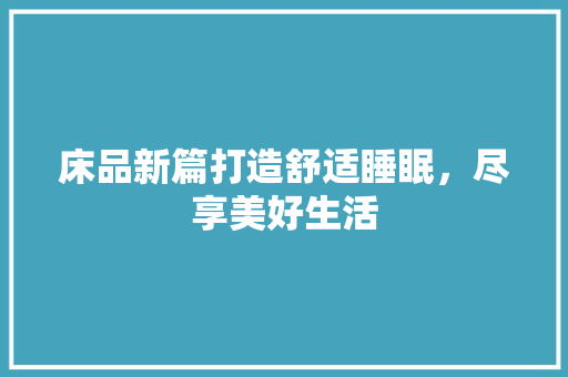 床品新篇打造舒适睡眠，尽享美好生活