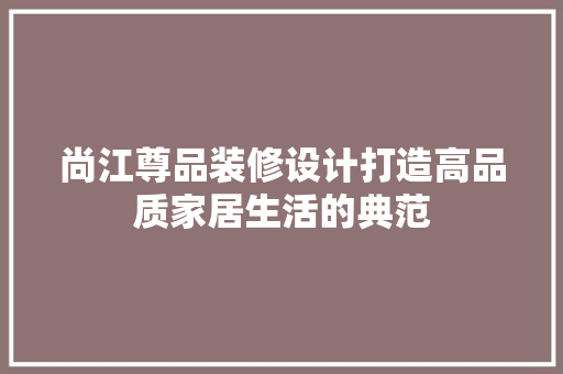 尚江尊品装修设计打造高品质家居生活的典范
